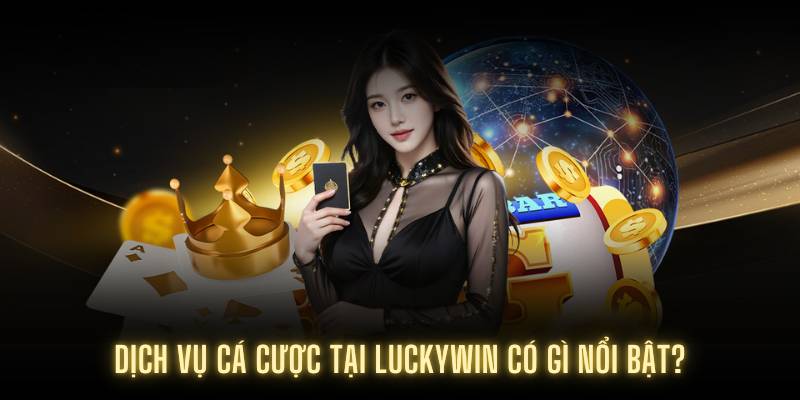 Dịch vụ cá cược tại Luckywin có gì nổi bật?