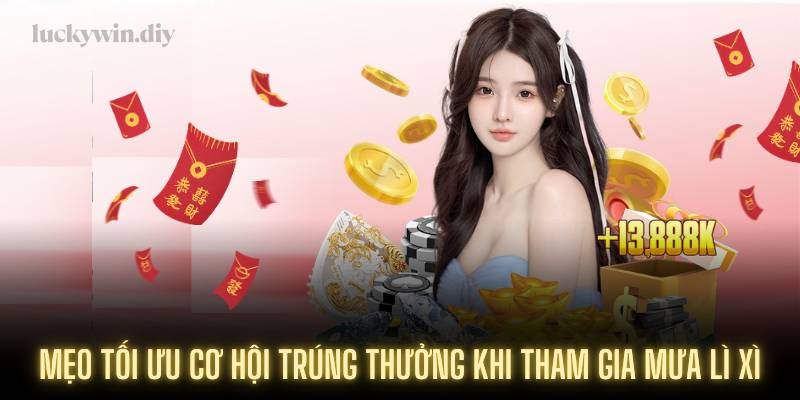 Mẹo tối ưu cơ hội trúng thưởng khi tham gia Mưa lì xì